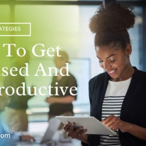 How To Get Focused And Be Productive