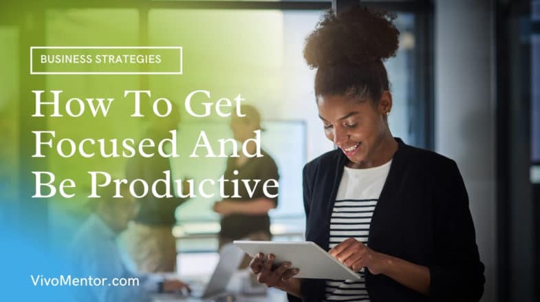 How To Get Focused And Be Productive